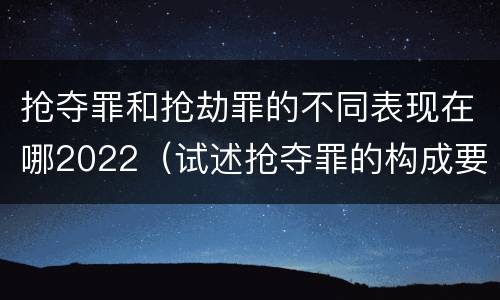 抢夺罪和抢劫罪的不同表现在哪2022（试述抢夺罪的构成要件以及与抢劫罪的区别）