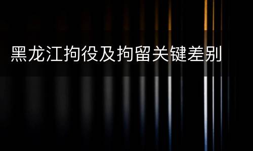 黑龙江拘役及拘留关键差别