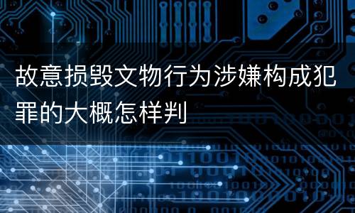 故意损毁文物行为涉嫌构成犯罪的大概怎样判