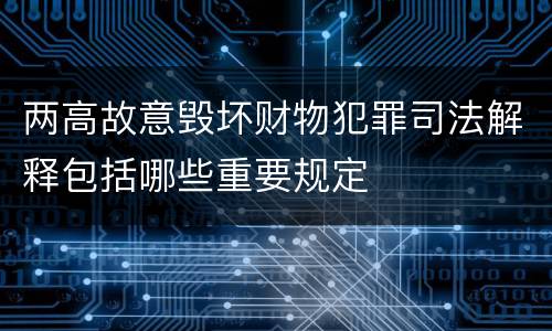 两高故意毁坏财物犯罪司法解释包括哪些重要规定