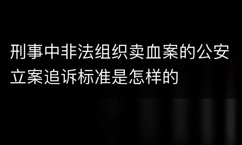 刑事中非法组织卖血案的公安立案追诉标准是怎样的