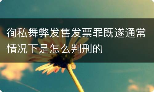 徇私舞弊发售发票罪既遂通常情况下是怎么判刑的
