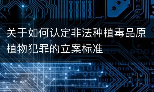 关于如何认定非法种植毒品原植物犯罪的立案标准