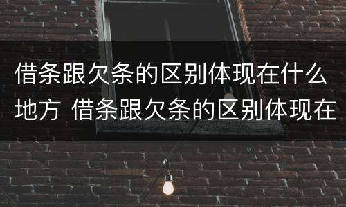 借条跟欠条的区别体现在什么地方 借条跟欠条的区别体现在什么地方呢