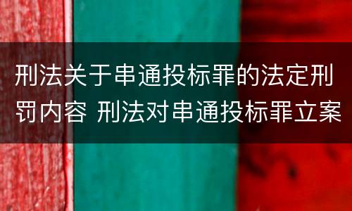 刑法关于串通投标罪的法定刑罚内容 刑法对串通投标罪立案标准