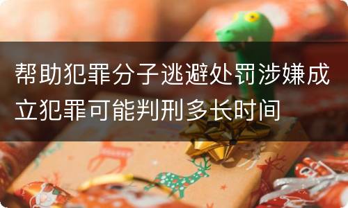 帮助犯罪分子逃避处罚涉嫌成立犯罪可能判刑多长时间