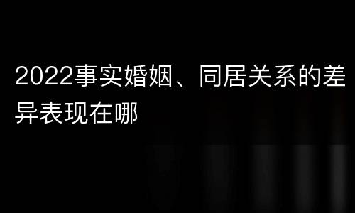 2022事实婚姻、同居关系的差异表现在哪