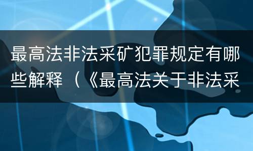 最高法非法采矿犯罪规定有哪些解释（《最高法关于非法采矿罪的司法解释》）