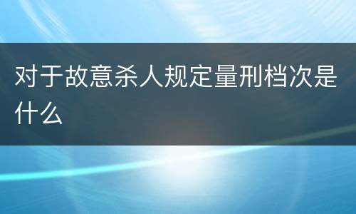 对于故意杀人规定量刑档次是什么