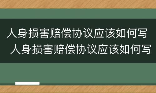 人身损害赔偿协议应该如何写 人身损害赔偿协议应该如何写范本