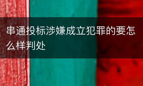 串通投标涉嫌成立犯罪的要怎么样判处