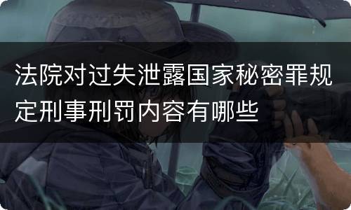 法院对过失泄露国家秘密罪规定刑事刑罚内容有哪些