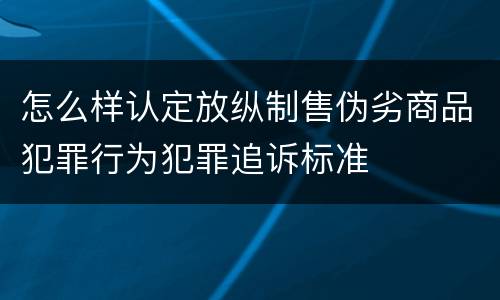 怎么样认定放纵制售伪劣商品犯罪行为犯罪追诉标准
