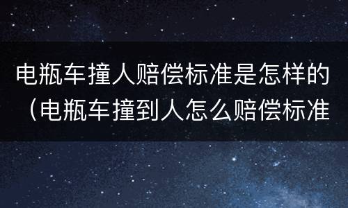 电瓶车撞人赔偿标准是怎样的（电瓶车撞到人怎么赔偿标准）