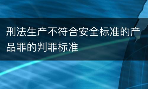 刑法生产不符合安全标准的产品罪的判罪标准