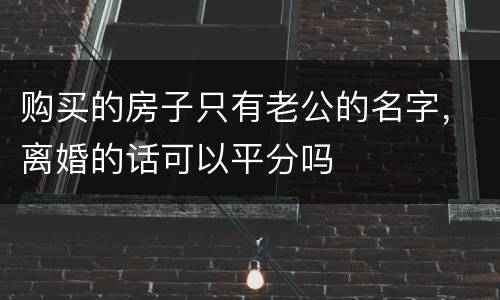 购买的房子只有老公的名字，离婚的话可以平分吗
