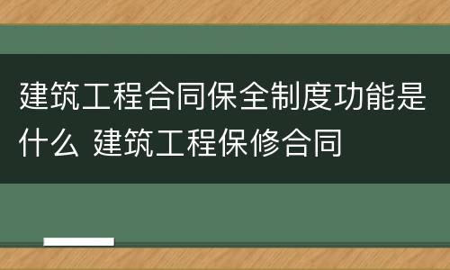 建筑工程合同保全制度功能是什么 建筑工程保修合同