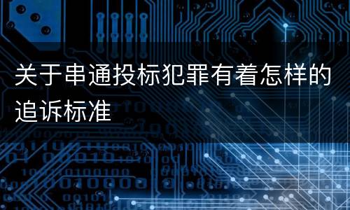 关于串通投标犯罪有着怎样的追诉标准