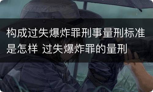 构成过失爆炸罪刑事量刑标准是怎样 过失爆炸罪的量刑