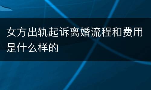 女方出轨起诉离婚流程和费用是什么样的