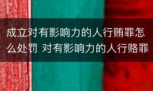 成立对有影响力的人行贿罪怎么处罚 对有影响力的人行赂罪既遂标准
