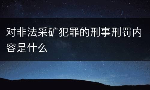 对非法采矿犯罪的刑事刑罚内容是什么