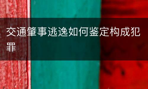 交通肇事逃逸如何鉴定构成犯罪