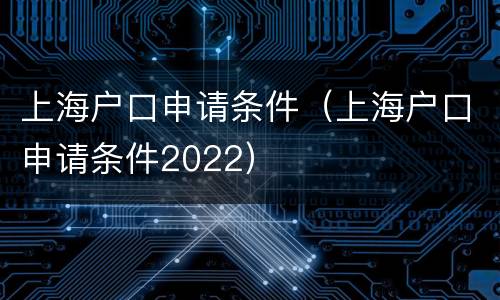 上海户口申请条件（上海户口申请条件2022）