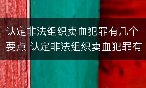 认定非法组织卖血犯罪有几个要点 认定非法组织卖血犯罪有几个要点呢