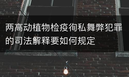 两高动植物检疫徇私舞弊犯罪的司法解释要如何规定
