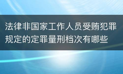 法律非国家工作人员受贿犯罪规定的定罪量刑档次有哪些