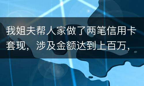 我姐夫帮人家做了两笔信用卡套现，涉及金额达到上百万，请问信用卡套现违法吗