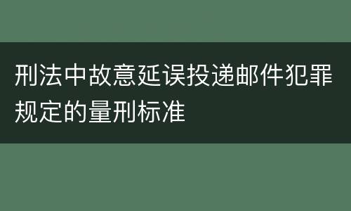刑法中故意延误投递邮件犯罪规定的量刑标准