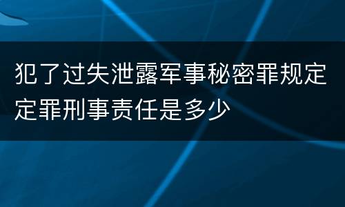 犯了过失泄露军事秘密罪规定定罪刑事责任是多少