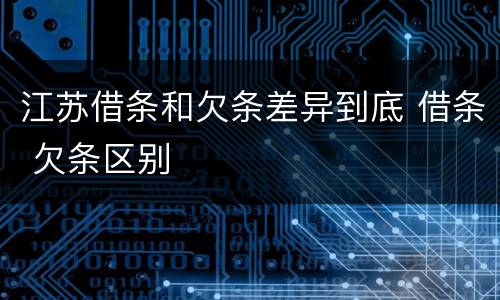 江苏借条和欠条差异到底 借条 欠条区别