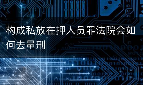 构成私放在押人员罪法院会如何去量刑