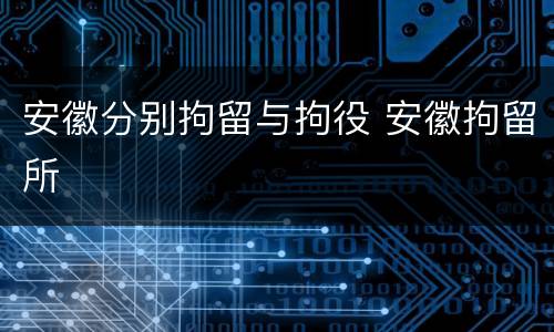 安徽分别拘留与拘役 安徽拘留所