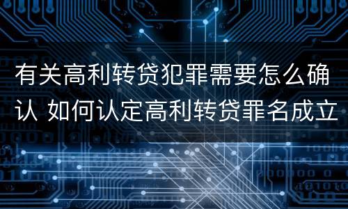 有关高利转贷犯罪需要怎么确认 如何认定高利转贷罪名成立