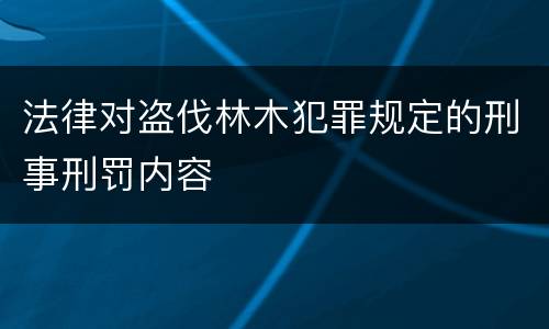法律对盗伐林木犯罪规定的刑事刑罚内容