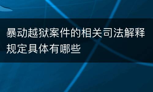 暴动越狱案件的相关司法解释规定具体有哪些