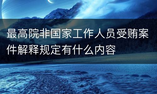 最高院非国家工作人员受贿案件解释规定有什么内容