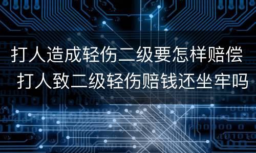 打人造成轻伤二级要怎样赔偿 打人致二级轻伤赔钱还坐牢吗