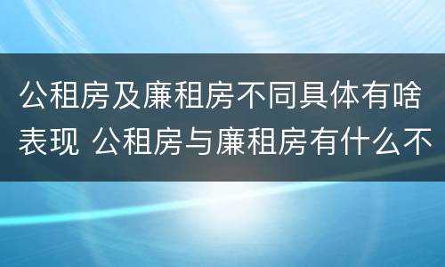 公租房及廉租房不同具体有啥表现 公租房与廉租房有什么不同