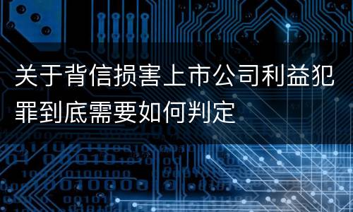 关于背信损害上市公司利益犯罪到底需要如何判定