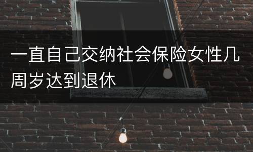 一直自己交纳社会保险女性几周岁达到退休