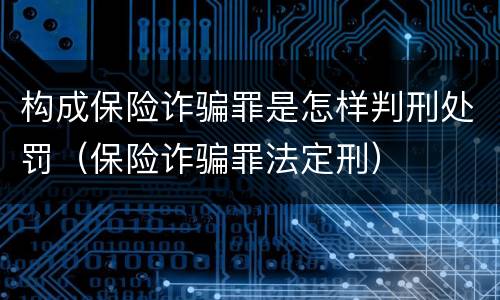 构成保险诈骗罪是怎样判刑处罚（保险诈骗罪法定刑）