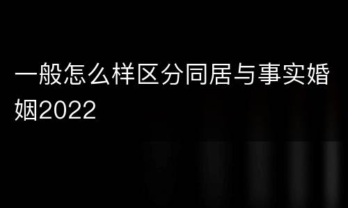 一般怎么样区分同居与事实婚姻2022