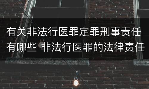 有关非法行医罪定罪刑事责任有哪些 非法行医罪的法律责任是什么
