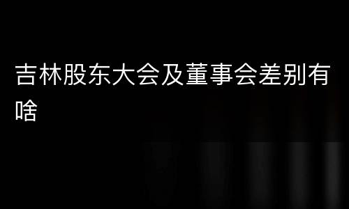 吉林股东大会及董事会差别有啥