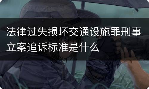 法律过失损坏交通设施罪刑事立案追诉标准是什么
